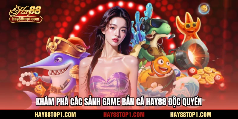 Khám phá các sảnh game bắn cá HAY88 độc quyền